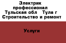 Электрик - профессионал - Тульская обл., Тула г. Строительство и ремонт » Услуги   . Тульская обл.,Тула г.